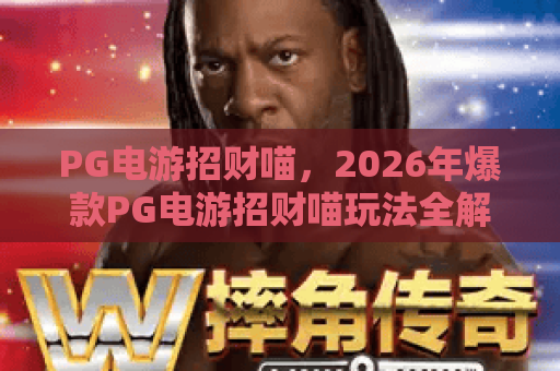 PG电游招财喵，2026年爆款PG电游招财喵玩法全解析，让你轻松驾驭PG电游招财喵！