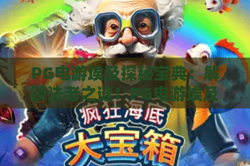 PG电游埃及探秘宝典:解锁法老之谜!PG电游埃及探秘宝典新手攻略与高分玩法 PG电游埃及探秘宝典:解锁法老之谜!PG电游埃及探秘宝典新手攻略与高分玩法