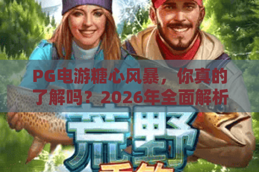 PG电游糖心风暴,你真的了解吗?2026年全面解析PG电游糖心风暴攻略与技巧 PG电游糖心风暴,你真的了解吗?2026年全面解析PG电游糖心风暴攻略与技巧