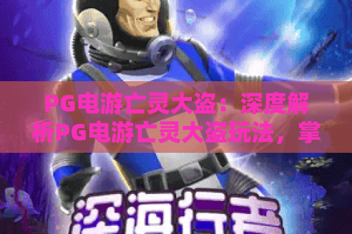 PG电游亡灵大盗：深度解析PG电游亡灵大盗玩法，掌握PG电游亡灵大盗制胜秘诀