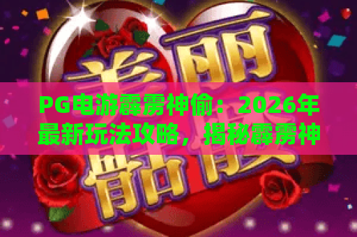 PG电游霹雳神偷：2026年最新玩法攻略，揭秘霹雳神偷的必胜技巧！