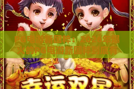 PG电游新国粹：2026年爆火的PG电游新国粹到底有何魅力？PG电游新国粹玩法与文化深度解析