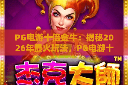 PG电游十倍金牛：揭秘2026年最火玩法，PG电游十倍金牛攻略助你赢翻天