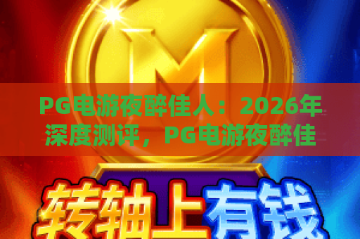 PG电游夜醉佳人：2026年深度测评，PG电游夜醉佳人为何成为玩家新宠？