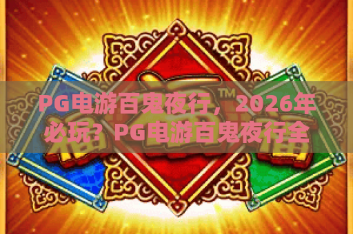 PG电游百鬼夜行,2026年必玩?PG电游百鬼夜行全攻略与隐藏技巧揭秘 PG电游百鬼夜行,2026年必玩?PG电游百鬼夜行全攻略与隐藏技巧揭秘