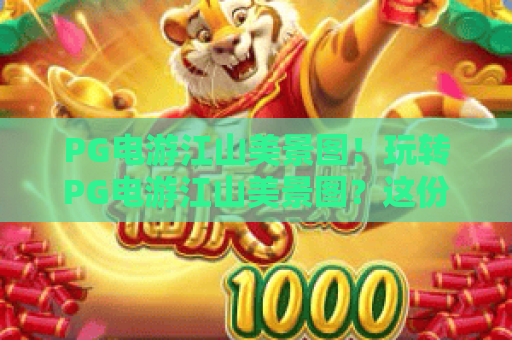PG电游江山美景图！玩转PG电游江山美景图？这份PG电游江山美景图实战秘籍请收好