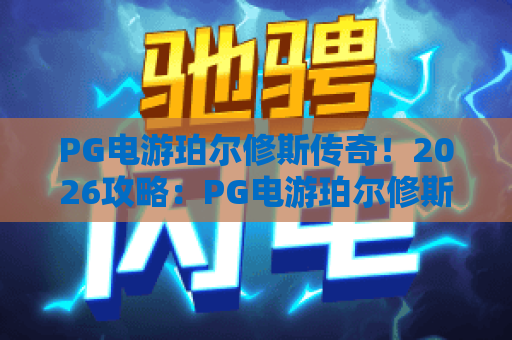 PG电游珀尔修斯传奇!2026攻略:PG电游珀尔修斯传奇玩法技巧与PG电游珀尔修斯传奇隐藏彩蛋 PG电游珀尔修斯传奇!2026攻略:PG电游珀尔修斯传奇玩法技巧与PG电游珀尔修斯传奇隐藏彩蛋