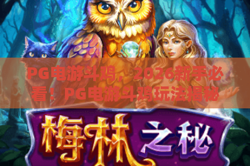 PG电游斗鸡，2026新手必看！PG电游斗鸡玩法揭秘与实战技巧分享——PG电游斗鸡全指南