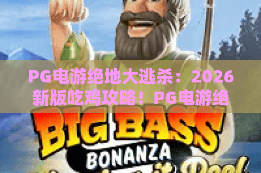 PG电游绝地大逃杀:2026新版吃鸡攻略!PG电游绝地大逃杀玩法深度解析与进阶技巧 PG电游绝地大逃杀:2026新版吃鸡攻略!PG电游绝地大逃杀玩法深度解析与进阶技巧