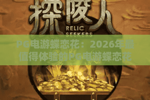 PG电游蝶恋花:2026年最值得体验的PG电游蝶恋花深度攻略与玩法解析 PG电游蝶恋花:2026年最值得体验的PG电游蝶恋花深度攻略与玩法解析