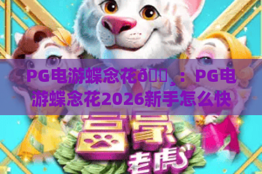 PG电游蝶念花🌸：PG电游蝶念花2026新手怎么快速通关？PG电游蝶念花隐藏玩法全揭秘