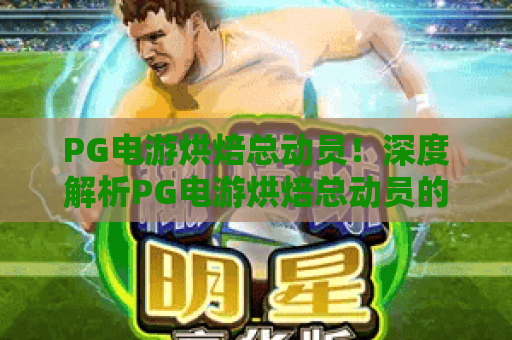 PG电游烘焙总动员!深度解析PG电游烘焙总动员的玩法与高分秘籍——PG电游烘焙总动员2026新版体验 PG电游烘焙总动员!深度解析PG电游烘焙总动员的玩法与高分秘籍——PG电游烘焙总动员2026新版体验