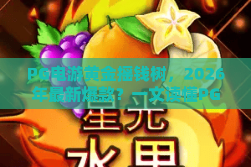 PG电游黄金摇钱树，2026年最新爆款？一文读懂PG电游黄金摇钱树的核心玩法与赢金秘诀！