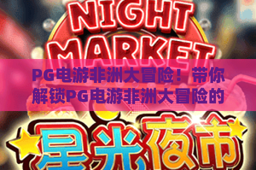 PG电游非洲大冒险!带你解锁PG电游非洲大冒险的隐藏玩法与通关秘籍 PG电游非洲大冒险!带你解锁PG电游非洲大冒险的隐藏玩法与通关秘籍