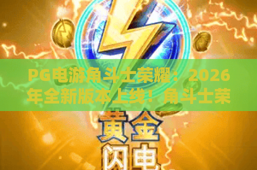 PG电游角斗士荣耀：2026年全新版本上线！角斗士荣耀玩法攻略与赢金秘籍