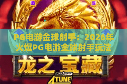 PG电游金球射手：2026年火爆PG电游金球射手玩法解析与PG电游金球射手实战技巧