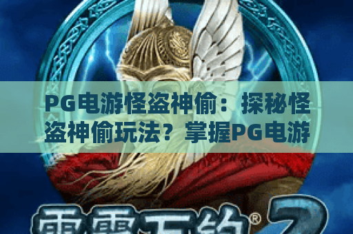 PG电游怪盗神偷:探秘怪盗神偷玩法?掌握PG电游怪盗神偷制胜技巧! PG电游怪盗神偷:探秘怪盗神偷玩法?掌握PG电游怪盗神偷制胜技巧!