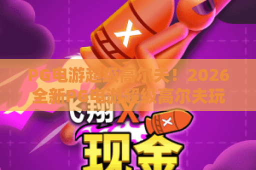 PG电游超级高尔夫!2026全新PG电游超级高尔夫玩法与技巧,PG电游超级高尔夫上手指南 PG电游超级高尔夫!2026全新PG电游超级高尔夫玩法与技巧,PG电游超级高尔夫上手指南