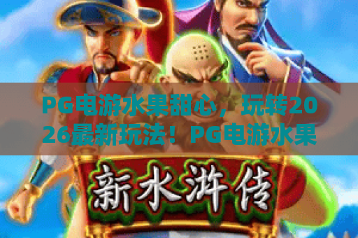 PG电游水果甜心,玩转2026最新玩法!PG电游水果甜心深度测评,带你解锁隐藏彩蛋 PG电游水果甜心,玩转2026最新玩法!PG电游水果甜心深度测评,带你解锁隐藏彩蛋