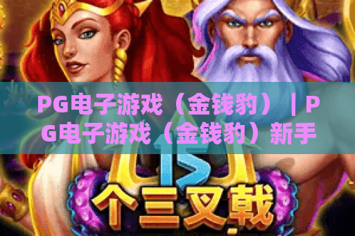 PG电子游戏（金钱豹）｜PG电子游戏（金钱豹）新手怎么玩？PG电子游戏（金钱豹）2026爆率提升技巧揭秘