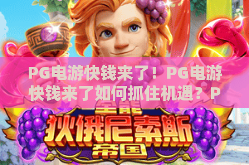 PG电游快钱来了!PG电游快钱来了如何抓住机遇?PG电游快钱来了攻略与实用技巧 PG电游快钱来了!PG电游快钱来了如何抓住机遇?PG电游快钱来了攻略与实用技巧