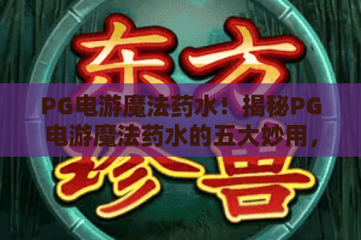 PG电游魔法药水!揭秘PG电游魔法药水的五大妙用,掌握PG电游魔法药水进阶策略 PG电游魔法药水!揭秘PG电游魔法药水的五大妙用,掌握PG电游魔法药水进阶策略