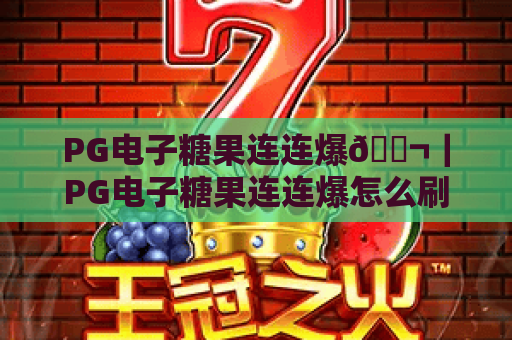 PG电子糖果连连爆🍬｜PG电子糖果连连爆怎么刷高分？PG电子糖果连连爆2026全新玩法详解