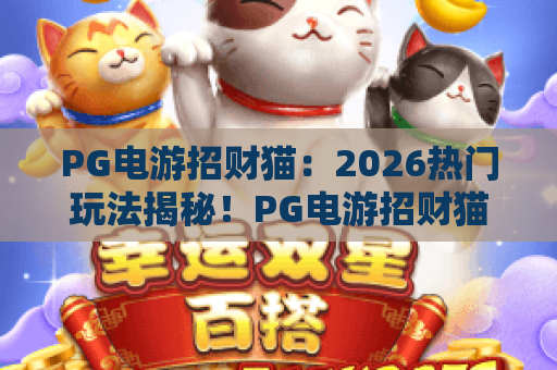 PG电游招财猫：2026热门玩法揭秘！PG电游招财猫进阶技巧与心得体会
