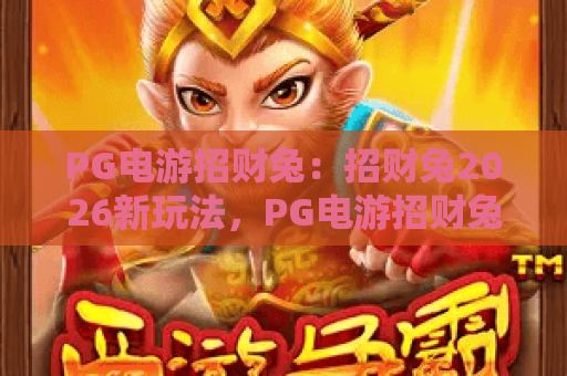 PG电游招财兔：招财兔2026新玩法，PG电游招财兔攻略与惊喜彩蛋