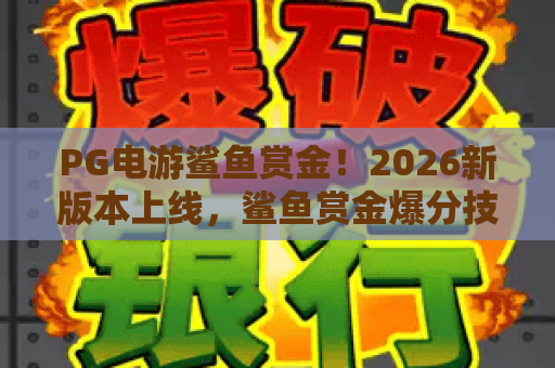 PG电游鲨鱼赏金！2026新版本上线，鲨鱼赏金爆分技巧与实战攻略