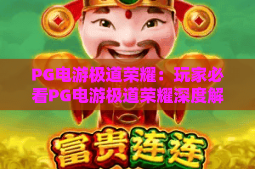 PG电游极道荣耀：玩家必看PG电游极道荣耀深度解析与PG电游极道荣耀上分秘诀