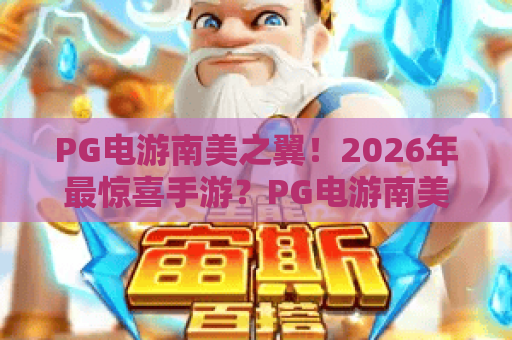 PG电游南美之翼!2026年最惊喜手游?PG电游南美之翼深度评测来了! PG电游南美之翼!2026年最惊喜手游?PG电游南美之翼深度评测来了!