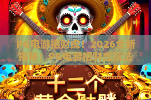 PG电游招财虎！2026全新揭秘：PG电游招财虎玩法与爆奖技巧全解析