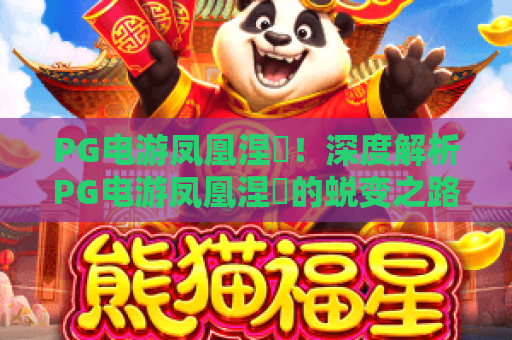 PG电游凤凰涅槃！深度解析PG电游凤凰涅槃的蜕变之路与2026年新的机遇