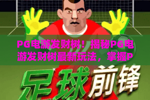 PG电游发财树！揭秘PG电游发财树最新玩法，掌握PG电游发财树高效策略