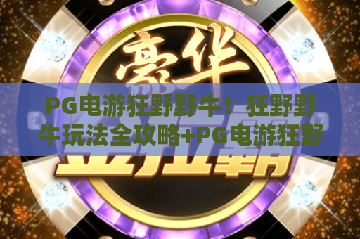 PG电游狂野野牛！狂野野牛玩法全攻略+PG电游狂野野牛实战技巧