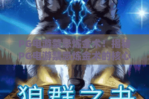 PG电游禁忌炼金术！揭秘PG电游禁忌炼金术的核心玩法与避坑指南——PG电游禁忌炼金术深度解析