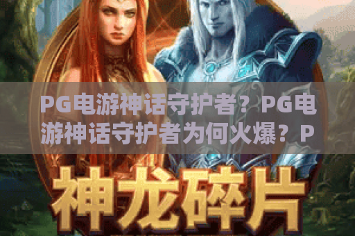 PG电游神话守护者？PG电游神话守护者为何火爆？PG电游神话守护者2026最新评测