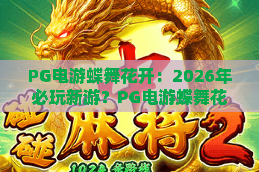 PG电游蝶舞花开：2026年必玩新游？PG电游蝶舞花开玩法全解析与上分技巧