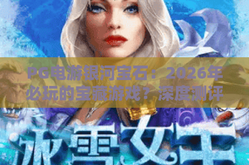 PG电游银河宝石：2026年必玩的宝藏游戏？深度测评与实战技巧