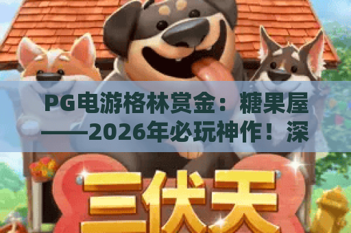 PG电游格林赏金：糖果屋——2026年必玩神作！深度解析格林赏金玩法与糖果屋彩蛋