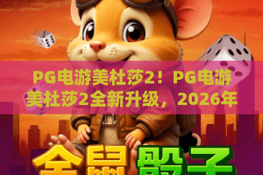 PG电游美杜莎2！PG电游美杜莎2全新升级，2026年PG电游美杜莎2玩法攻略与技巧解析