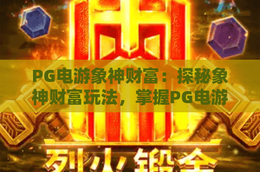 PG电游象神财富：探秘象神财富玩法，掌握PG电游象神财富技巧赢大奖