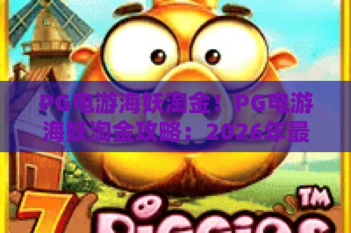 PG电游海妖淘金！PG电游海妖淘金攻略：2026年最新玩法与技巧详解