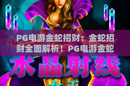 PG电游金蛇招财：金蛇招财全面解析！PG电游金蛇招财玩法与技巧