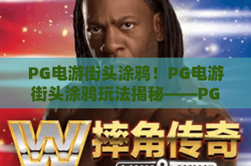 PG电游街头涂鸦!PG电游街头涂鸦玩法揭秘——PG电游街头涂鸦必看攻略 PG电游街头涂鸦!PG电游街头涂鸦玩法揭秘——PG电游街头涂鸦必看攻略