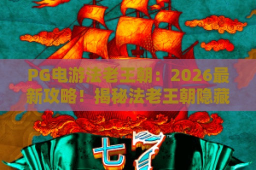 PG电游法老王朝：2026最新攻略！揭秘法老王朝隐藏彩蛋与爆分技巧