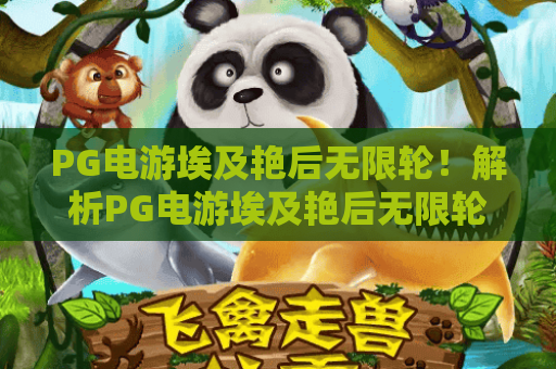 PG电游埃及艳后无限轮！解析PG电游埃及艳后无限轮独特机制，掌握PG电游埃及艳后无限轮赢利秘诀