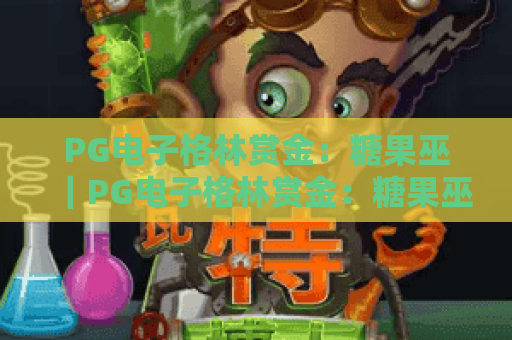 PG电子格林赏金：糖果巫｜PG电子格林赏金：糖果巫核心玩法揭秘｜PG电子格林赏金：糖果巫2026专属福利攻略
