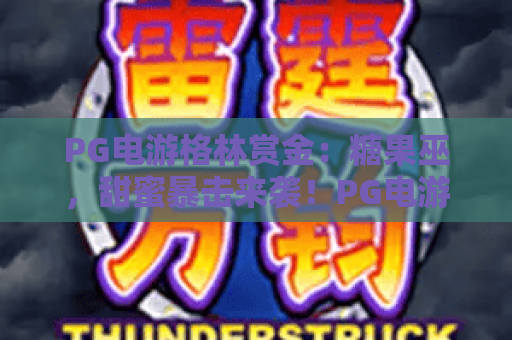 PG电游格林赏金:糖果巫,甜蜜暴击来袭!PG电游格林赏金:糖果巫玩法揭秘与高分技巧 PG电游格林赏金:糖果巫,甜蜜暴击来袭!PG电游格林赏金:糖果巫玩法揭秘与高分技巧